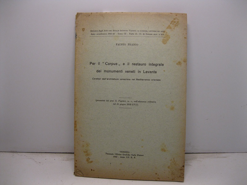 Per il 'Corpus' e il restauro integrale dei monumenti veneti in Levante. Caratteri dell'architettura veneziana nel Mediterraneo orientale (presentata dal prof. G. Fogolari, m. e., nell'adunanza del 18 giugno 1939-XVII)
